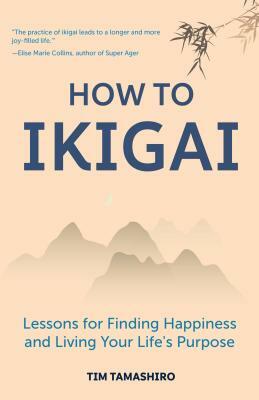 How to Ikigai: Lessons for Finding Happiness and Living Your Life's Purpose by Tim Tamashiro