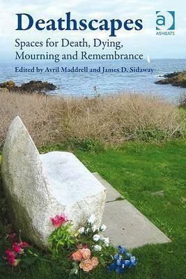 Deathscapes: Spaces for Death, Dying, Mourning and Remembrance by Avril Maddrell, James D. Sidaway