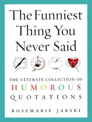 The Funniest Thing You Never Said: The Ultimate Collection of Humorous Quotations by Rosemarie Jarski