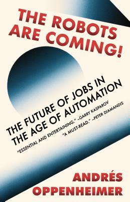 The Robots Are Coming!: The Future of Jobs in the Age of Automation by Andres Oppenheimer