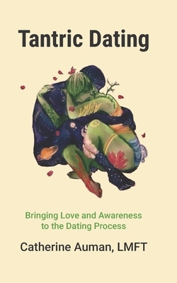 Tantric Dating: Bringing Love and Awareness to the Dating Process by Catherine Auman Lmft