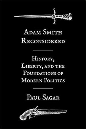 Adam Smith Reconsidered: History, Liberty, and the Foundations of Modern Politics by Paul Sagar