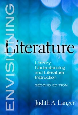 Envisioning Literature: Literacy Understanding and Literature Instruction by Judith A. Langer