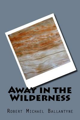 Away in the Wilderness by Robert Michael Ballantyne