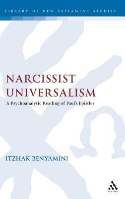 Narcissist Universalism: A Psychoanalytic Reading of Paul's Epistles by Itzhak Benyamini