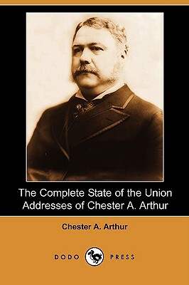 The Complete State of the Union Addresses of Chester A. Arthur (Dodo Press) by Chester Alan Arthur