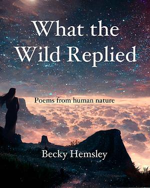 What the Wild Replied by Becky Hemsley