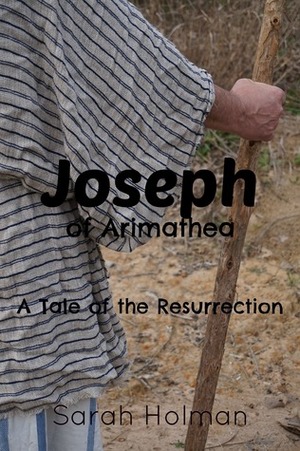 Joseph of Arimathea: A Tale of the Resurrection by Sarah Holman