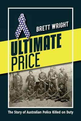 Ultimate Price: The Story of Police Killed on Duty by Brett Wright