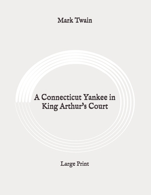 A Connecticut Yankee in King Arthur's Court: Large Print by Mark Twain