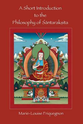 A Short Introduction to the Philosophy of Santaraksita by Marie Louise Friquegnon