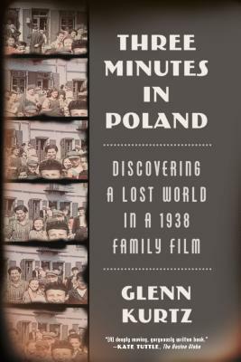 Three Minutes in Poland: Discovering a Lost World in a 1938 Family Film by Glenn Kurtz