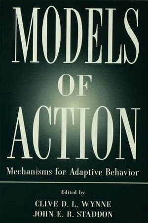 Models of Action: Mechanisms for Adaptive Behavior by John E.R. Staddon, Clive D.L. Wynne