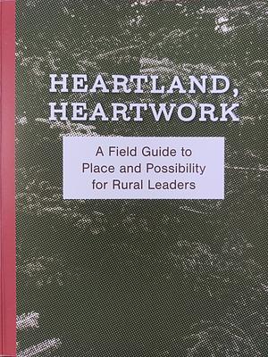 Heartland, Heartwork: A Field Guide to Place and Possibility for Rural Leaders by Springboard for the Arts, Michele Anderson, Mary Welcome