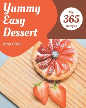 My 365 Yummy Easy Dessert Recipes: Making More Memories in your Kitchen with Yummy Easy Dessert Cookbook! by Amy Clark