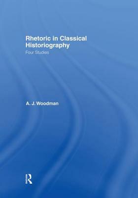 Rhetoric in Classical Historiography: Four Studies by A.J. Woodman