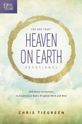 The One Year Heaven on Earth Devotional: 365 Daily Invitations to Experience God's Kingdom Here and Now by Chris Tiegreen