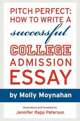 Pitch Perfect: How to Write a Successful College Admission Essay by Molly Moynahan