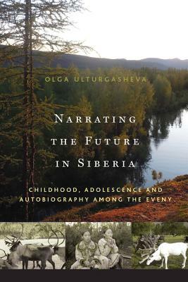 Narrating the Future in Siberia: Childhood, Adolescence and Autobiography Among the Eveny by Olga Ulturgasheva