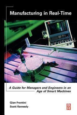 Manufacturing in Real-Time: A Guide for Managers and Engineers in an Age of Smart Machines by Scott Kennedy, Gian Frontini