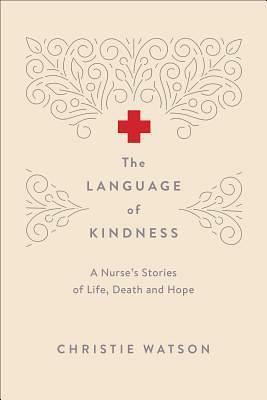 The Language of Kindness: A Nurse's Stories of Life, Death and Hope by Christie Watson