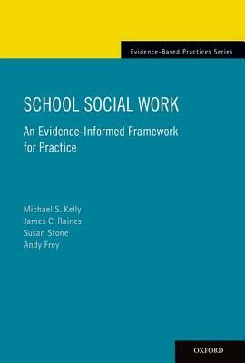 School Social Work: An Evidence-Informed Framework for Practice by James Raines, Michael Kelly, Susan Stone