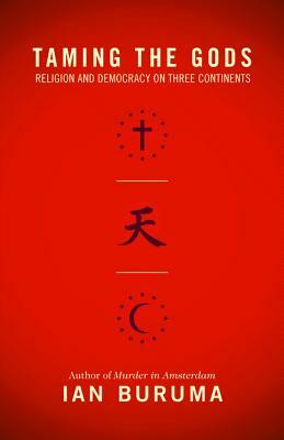 Taming the Gods: Religion and Democracy on Three Continents by Ian Buruma