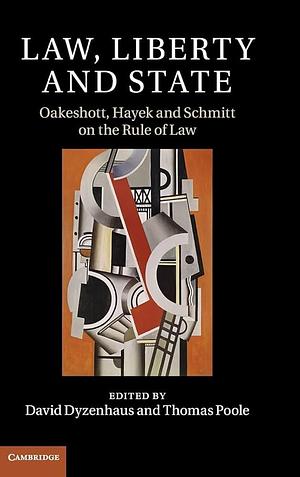Law, Liberty and State: Oakeshott, Hayek and Schmitt on the Rule of Law by Thomas Poole, Thomas M. Poole, David Dyzenhaus
