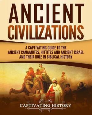 Ancient Civilizations: A Captivating Guide to the Ancient Canaanites, Hittites and Ancient Israel and Their Role in Biblical History by Captivating History