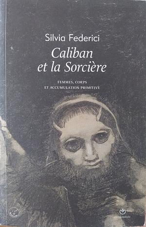 Caliban et la sorcière: femmes, corps et accumulation primitive by Silvia Federici