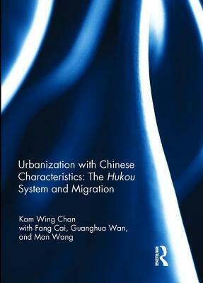 Urbanization with Chinese Characteristics: The Hukou System and Migration by Kam Wing Chan