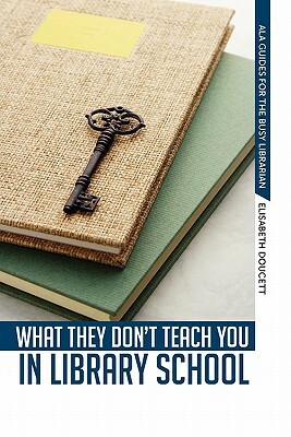 What They Don't Teach You in Library School by Elisabeth Doucett, Elizabeth Doucett