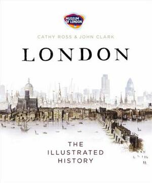 London: The Illustrated History by John Clark, Of London Museum, Cathy Ross