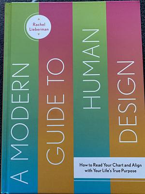 A Modern Guide to Human Design: How to Read Your Chart and Align With Your Life’s True Purpose by Rachel Lieberman