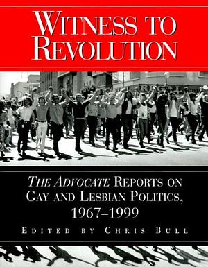 Witness to Revolution: The Advocate Reports on Gay and Lesbian Politics, 1967-1999 by Chris Bull