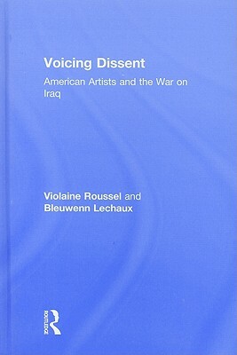 Voicing Dissent: American Artists and the War on Iraq by Bleuwenn Lechaux, Violaine Roussel