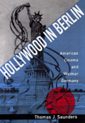 Hollywood in Berlin, Volume 6: American Cinema and Weimar Germany by Thomas J. Saunders