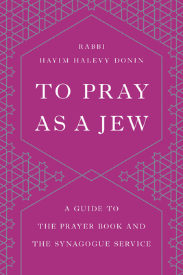 To Pray as a Jew: A Guide to the Prayer Book and the Synagogue Service by Hayim Halevy Donin