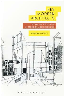 Key Modern Architects: 50 Short Histories of Modern Architecture by Andrew Higgott