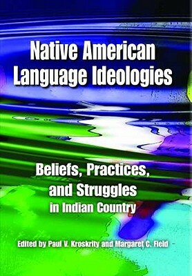 Native American Language Ideologies: Beliefs, Practices, and Struggles in Indian Country by Paul V. Kroskrity