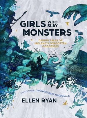 Girls Who Slay Monsters: Daring Deeds of the Irish Goddesses by Ellen Ryan