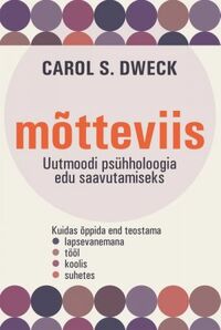 Mõtteviis. Uutmoodi psühholoogia edu saavutamiseks by Carol S. Dweck