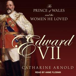 Edward VII: The Prince of Wales and the Women He Loved by Catharine Arnold