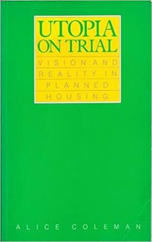 Utopia on Trial: Vision and Reality in Planned Housing by King's College London. Design Disadvantagement Team, Alice Coleman