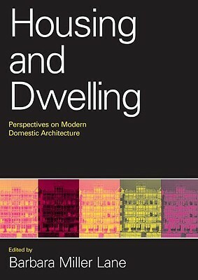 Housing and Dwelling: Perspectives on Modern Domestic Architecture by Barbara Miller Lane