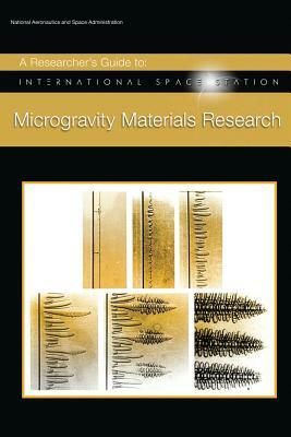 A Researcher's Guide to: International Space Station - Microgravity Materials Research by National Aeronauti Space Administration