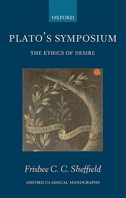 Plato's Symposium: The Ethics of Desire by Frisbee Sheffield