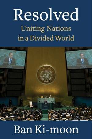 Resolved: Uniting Nations in a Divided World by Ban Ki-Moon