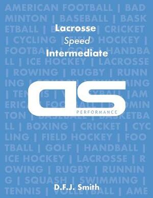 DS Performance - Strength & Conditioning Training Program for Lacrosse, Speed, Intermediate by D. F. J. Smith