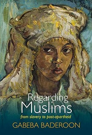 Regarding Muslims: From Slavery To Post-Apartheid by Gabeba Baderoon